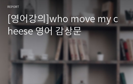 [영어강의]who move my cheese 영어 감상문