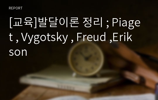 [교육]발달이론 정리 ; Piaget , Vygotsky , Freud ,Erikson