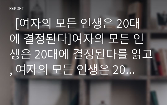   [여자의 모든 인생은 20대에 결정된다]여자의 모든 인생은 20대에 결정된다를 읽고, 여자의 모든 인생은 20대에 결정된다 독후감, 여자의 모든 인생은 20대에 결정된다 독서감상문, 여자의모든인생은20대에결정된다