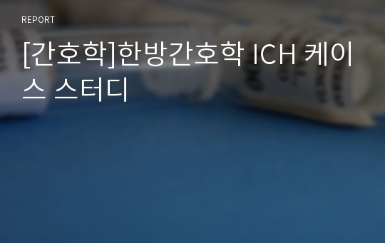 [간호학]한방간호학 ICH 케이스 스터디