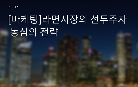 [마케팅]라면시장의 선두주자 농심의 전략