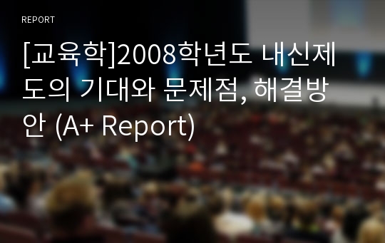 [교육학]2008학년도 내신제도의 기대와 문제점, 해결방안 (A+ Report)