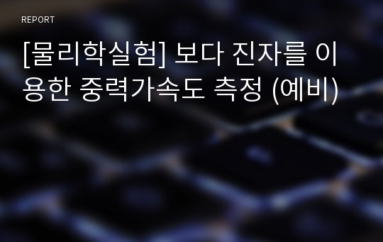 [물리학실험] 보다 진자를 이용한 중력가속도 측정 (예비)