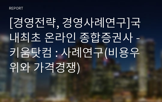 [경영전략, 경영사례연구]국내최초 온라인 종합증권사 - 키움닷컴 : 사례연구(비용우위와 가격경쟁)