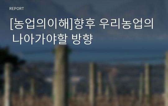 [농업의이해]향후 우리농업의 나아가야할 방향