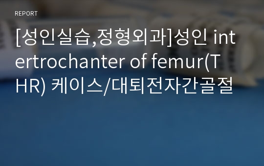 [성인실습,정형외과]성인 intertrochanter of femur(THR) 케이스/대퇴전자간골절