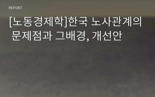 [노동경제학]한국 노사관계의 문제점과 그배경, 개선안