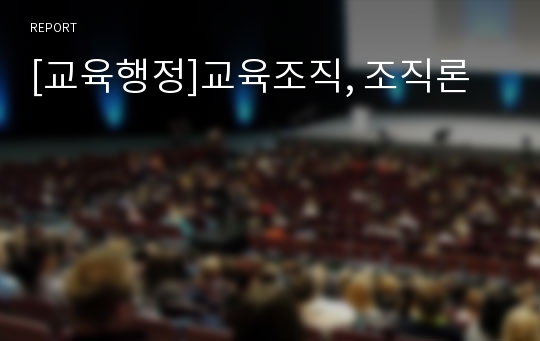 [교육행정]교육조직, 조직론