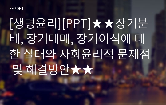 [생명윤리][PPT]★★장기분배, 장기매매, 장기이식에 대한 실태와 사회윤리적 문제점 및 해결방안★★