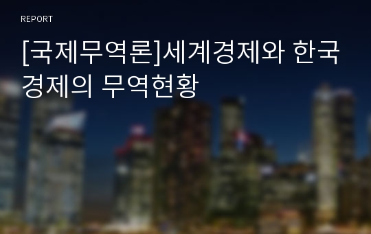 [국제무역론]세계경제와 한국경제의 무역현황