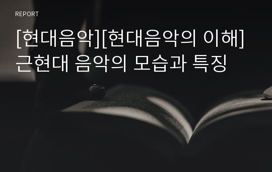 [현대음악][현대음악의 이해]근현대 음악의 모습과 특징