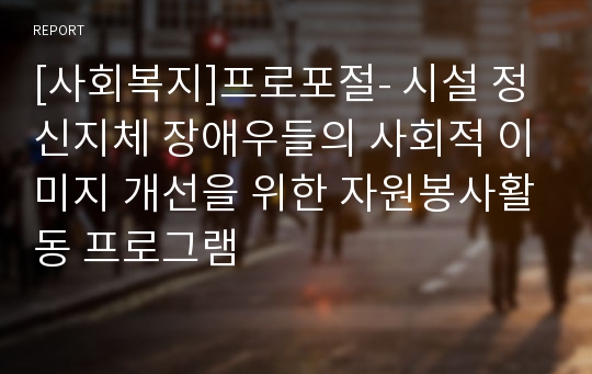 [사회복지]프로포절- 시설 정신지체 장애우들의 사회적 이미지 개선을 위한 자원봉사활동 프로그램