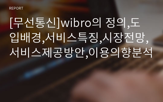 [무선통신]wibro의 정의,도입배경,서비스특징,시장전망,서비스제공방안,이용의향분석