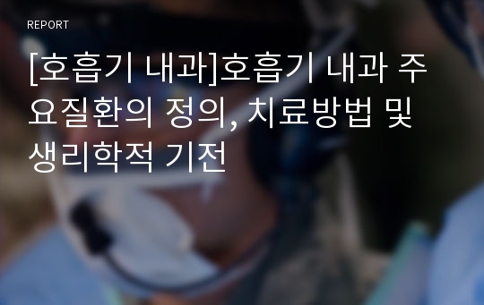 [호흡기 내과]호흡기 내과 주요질환의 정의, 치료방법 및 생리학적 기전