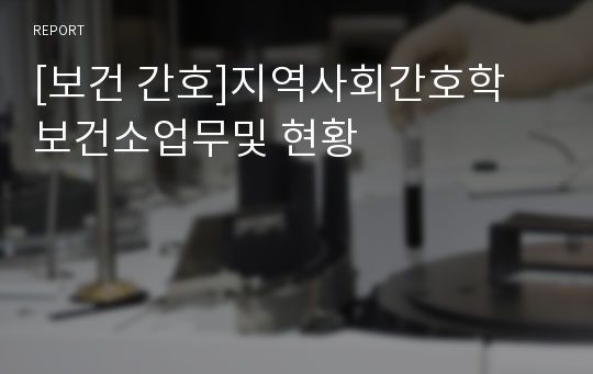 [보건 간호]지역사회간호학 보건소업무및 현황