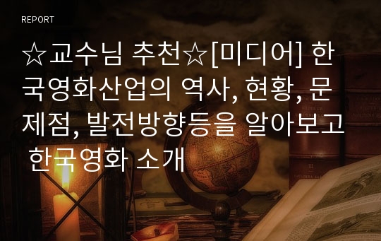 ☆교수님 추천☆[미디어] 한국영화산업의 역사, 현황, 문제점, 발전방향등을 알아보고 한국영화 소개