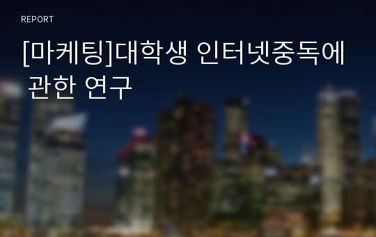 [마케팅]대학생 인터넷중독에 관한 연구