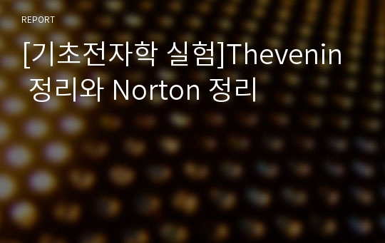 [기초전자학 실험]Thevenin 정리와 Norton 정리