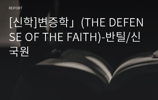 [신학]변증학」(THE DEFENSE OF THE FAITH)-반틸/신국원