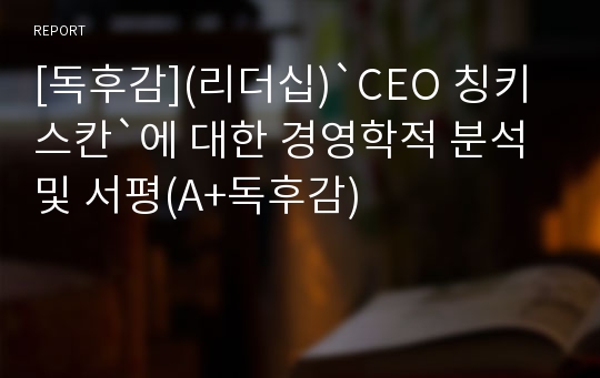 [독후감](리더십)`CEO 칭키스칸`에 대한 경영학적 분석 및 서평(A+독후감)