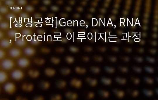 [생명공학]Gene, DNA, RNA, Protein로 이루어지는 과정