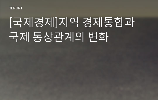 [국제경제]지역 경제통합과 국제 통상관계의 변화