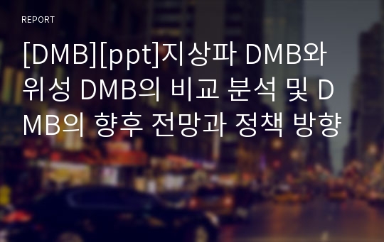 [DMB][ppt]지상파 DMB와 위성 DMB의 비교 분석 및 DMB의 향후 전망과 정책 방향