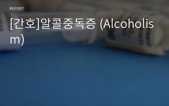 [간호]알콜중독증 (Alcoholism)
