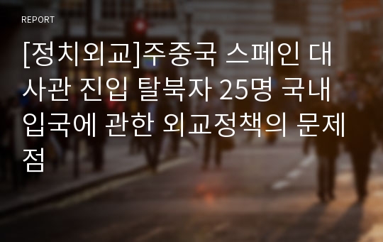 [정치외교]주중국 스페인 대사관 진입 탈북자 25명 국내 입국에 관한 외교정책의 문제점