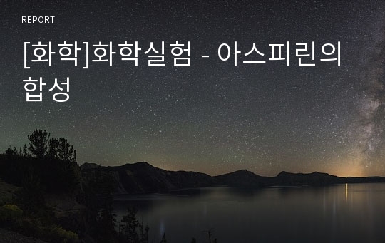 [화학]화학실험 - 아스피린의 합성