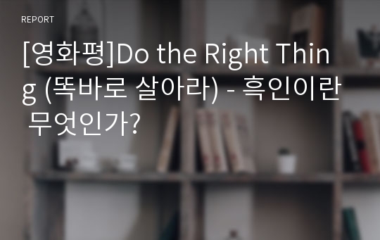 [영화평]Do the Right Thing (똑바로 살아라) - 흑인이란 무엇인가?