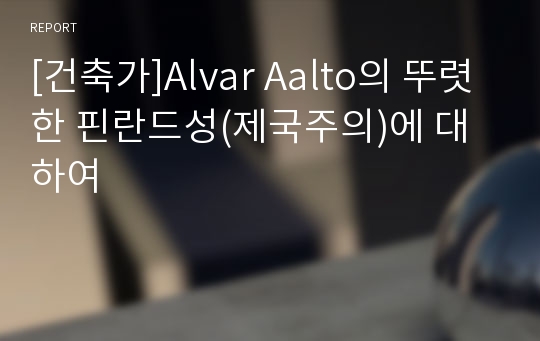 [건축가]Alvar Aalto의 뚜렷한 핀란드성(제국주의)에 대하여