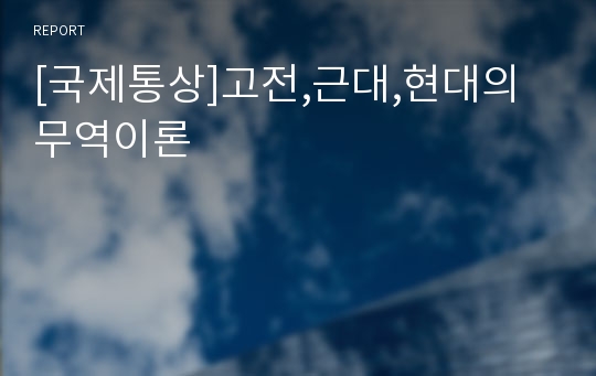 [국제통상]고전,근대,현대의 무역이론