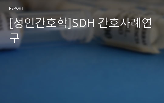 [성인간호학]SDH 간호사례연구