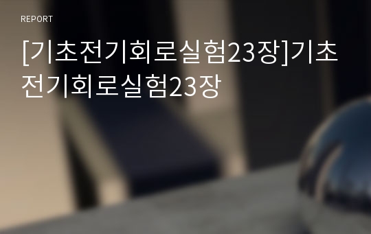 [기초전기회로실험23장]기초전기회로실험23장