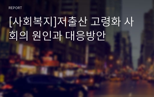 [사회복지]저출산 고령화 사회의 원인과 대응방안
