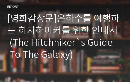 [영화감상문]은하수를 여행하는 히치하이커를 위한 안내서 (The Hitchhiker`s Guide To The Galaxy)