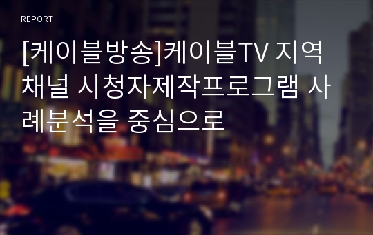 [케이블방송]케이블TV 지역채널 시청자제작프로그램 사례분석을 중심으로