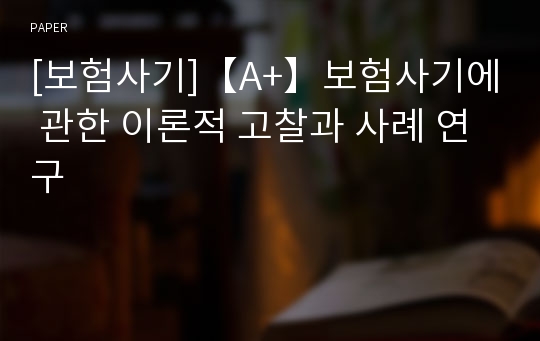 [보험사기]【A+】보험사기에 관한 이론적 고찰과 사례 연구