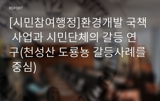 [시민참여행정]환경개발 국책 사업과 시민단체의 갈등 연구(천성산 도룡뇽 갈등사례를 중심)