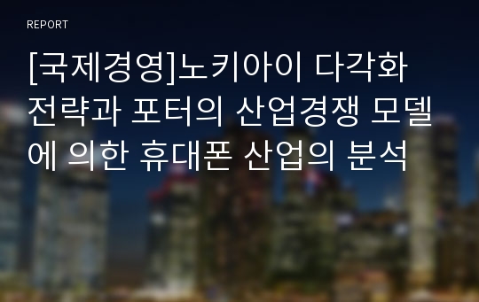 [국제경영]노키아이 다각화 전략과 포터의 산업경쟁 모델에 의한 휴대폰 산업의 분석