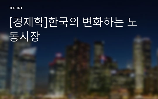 [경제학]한국의 변화하는 노동시장