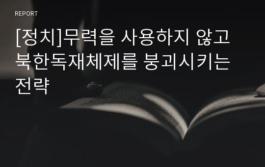 [정치]무력을 사용하지 않고 북한독재체제를 붕괴시키는 전략