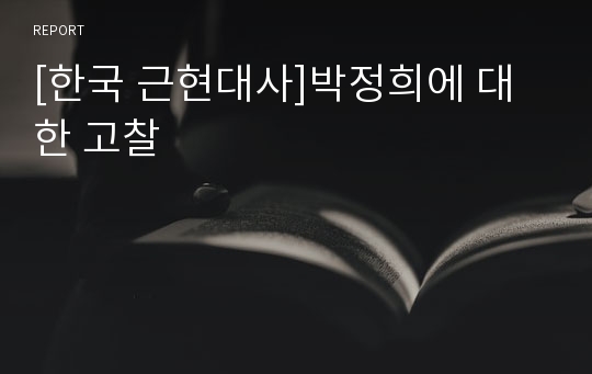 [한국 근현대사]박정희에 대한 고찰