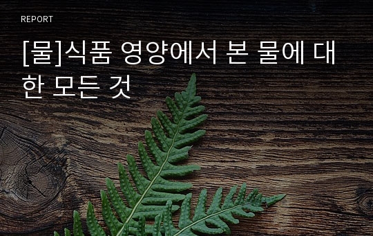 [물]식품 영양에서 본 물에 대한 모든 것