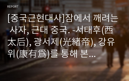 [중국근현대사]잠에서 깨려는 사자, 근대 중국. -서태후(西太后), 광서제(光緖帝), 강유위(康有爲)를 통해 본 무술변법운동(戊戌變法運動) 중심의 중국 근대사(中國近代史).