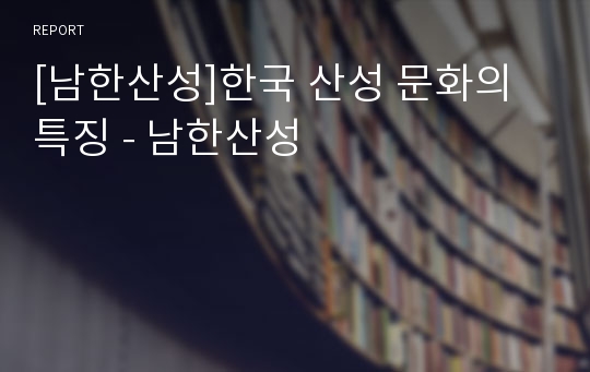 [남한산성]한국 산성 문화의 특징 - 남한산성