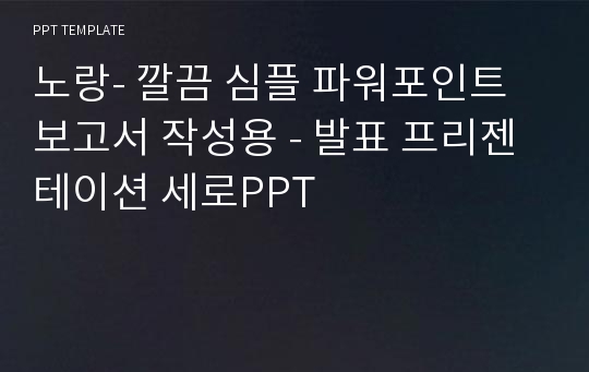 노랑- 깔끔 심플 파워포인트 보고서 작성용 - 발표 프리젠테이션 세로PPT