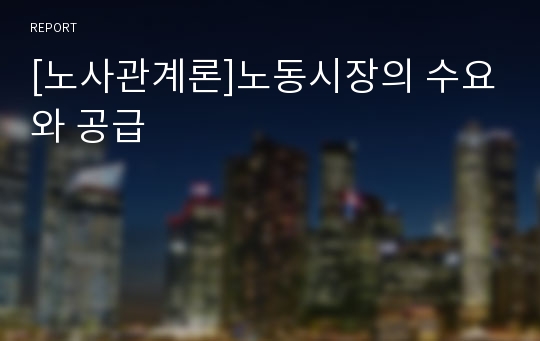 [노사관계론]노동시장의 수요와 공급