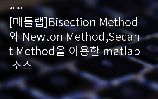 [매틀랩]Bisection Method와 Newton Method,Secant Method을 이용한 matlab 소스